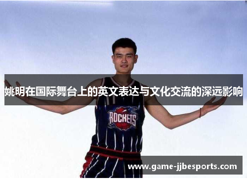 姚明在国际舞台上的英文表达与文化交流的深远影响