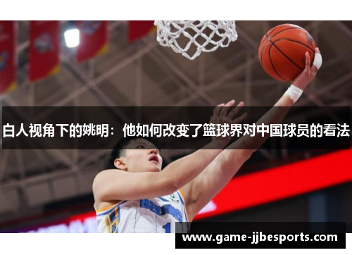 白人视角下的姚明：他如何改变了篮球界对中国球员的看法