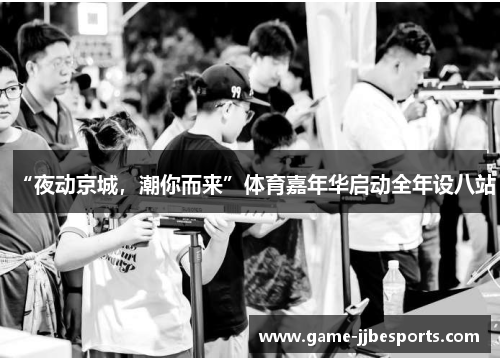 “夜动京城，潮你而来”体育嘉年华启动全年设八站