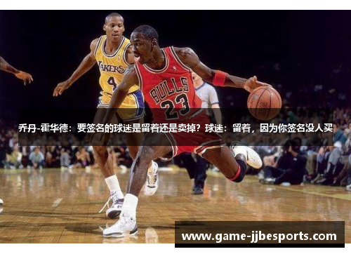 乔丹-霍华德：要签名的球迷是留着还是卖掉？球迷：留着，因为你签名没人买