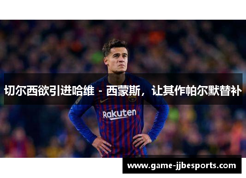 切尔西欲引进哈维 - 西蒙斯，让其作帕尔默替补