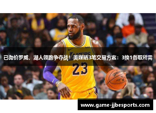 已询价罗威，湖人领跑争夺战！美媒晒3笔交易方案：3换1各取所需