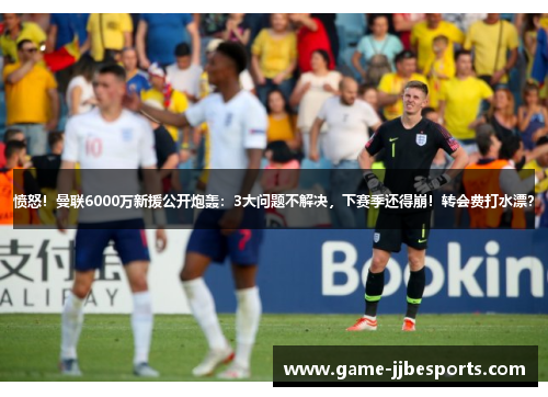 愤怒！曼联6000万新援公开炮轰：3大问题不解决，下赛季还得崩！转会费打水漂？