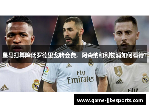 皇马打算降低罗德里戈转会费，阿森纳和利物浦如何看待？