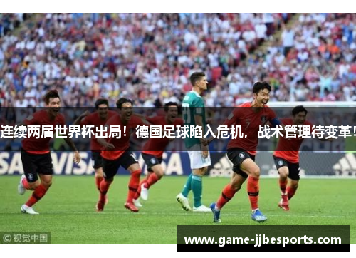 连续两届世界杯出局！德国足球陷入危机，战术管理待变革！