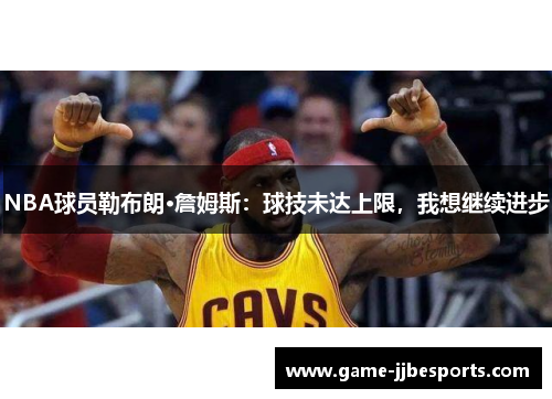 NBA球员勒布朗·詹姆斯：球技未达上限，我想继续进步